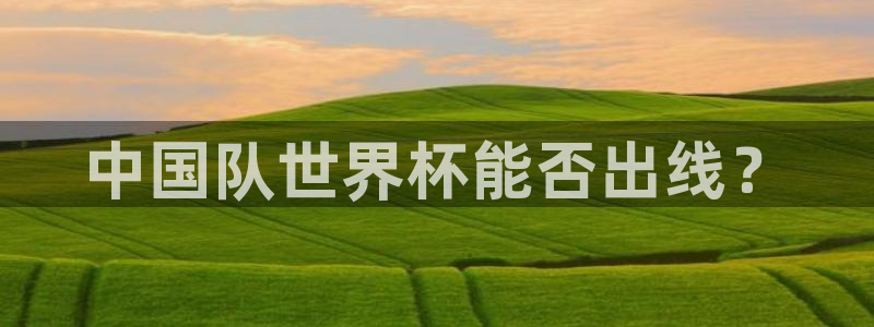 世界杯亚洲区预选赛赛程表：中国队世界杯能否出线？